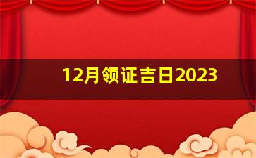 12月领证吉日2023