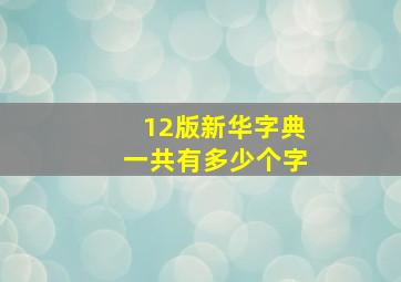 12版新华字典一共有多少个字