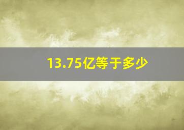 13.75亿等于多少