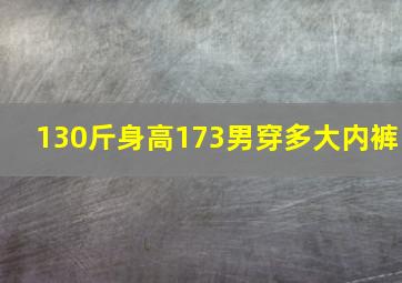 130斤身高173男穿多大内裤