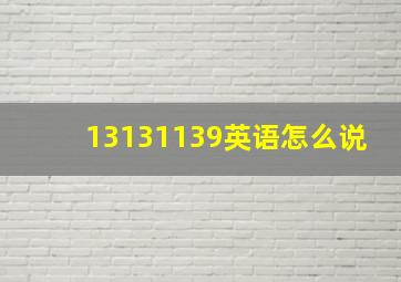 13131139英语怎么说