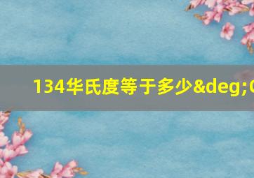 134华氏度等于多少°C