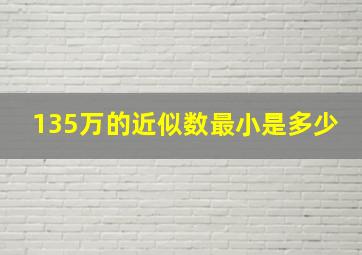 135万的近似数最小是多少