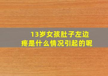 13岁女孩肚子左边疼是什么情况引起的呢