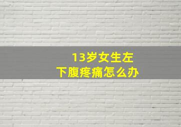 13岁女生左下腹疼痛怎么办