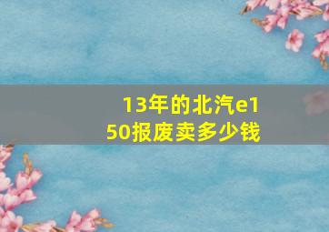 13年的北汽e150报废卖多少钱