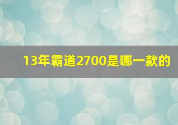 13年霸道2700是哪一款的