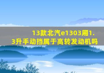 13款北汽e1303厢1.3升手动挡属于高转发动机吗