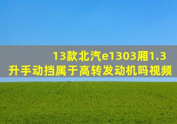 13款北汽e1303厢1.3升手动挡属于高转发动机吗视频