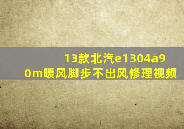 13款北汽e1304a90m暖风脚步不出风修理视频