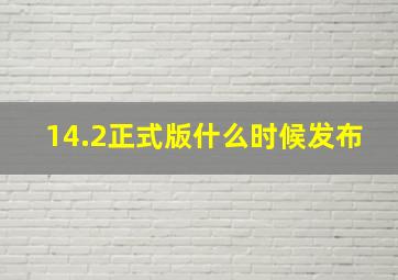 14.2正式版什么时候发布