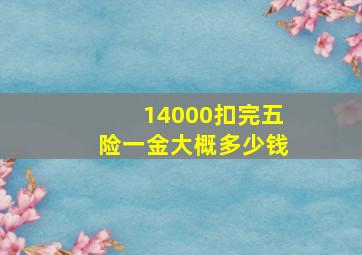 14000扣完五险一金大概多少钱