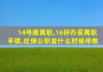 14号提离职,16好办妥离职手续,社保公积金什么时候停缴