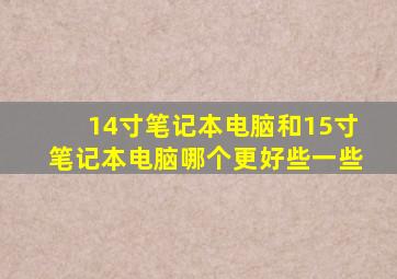 14寸笔记本电脑和15寸笔记本电脑哪个更好些一些