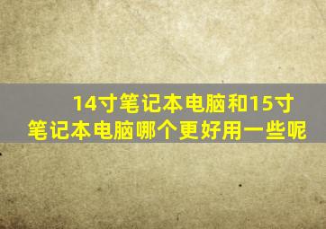 14寸笔记本电脑和15寸笔记本电脑哪个更好用一些呢