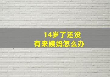 14岁了还没有来姨妈怎么办