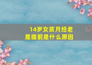 14岁女孩月经老是提前是什么原因