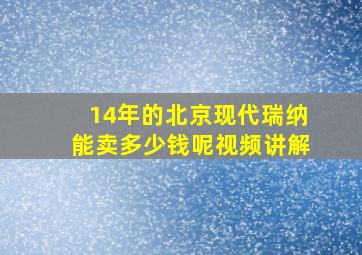 14年的北京现代瑞纳能卖多少钱呢视频讲解