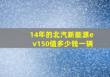 14年的北汽新能源ev150值多少钱一辆