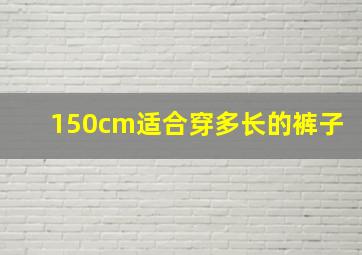 150cm适合穿多长的裤子