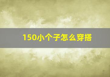 150小个子怎么穿搭