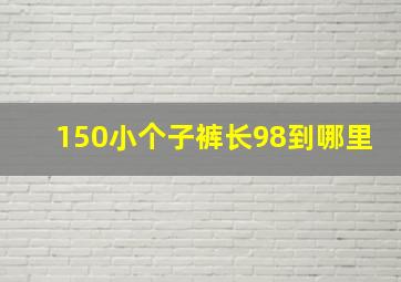 150小个子裤长98到哪里