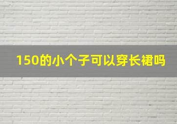 150的小个子可以穿长裙吗