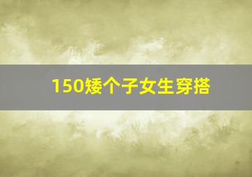 150矮个子女生穿搭