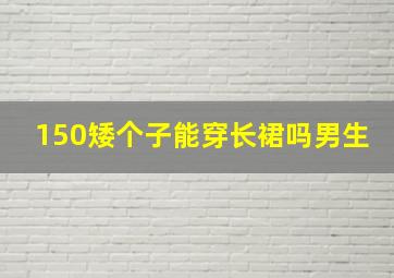 150矮个子能穿长裙吗男生