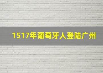 1517年葡萄牙人登陆广州