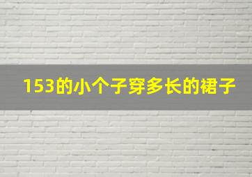 153的小个子穿多长的裙子