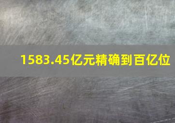 1583.45亿元精确到百亿位