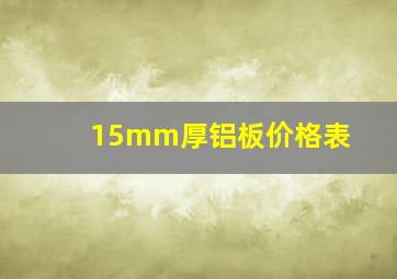 15mm厚铝板价格表