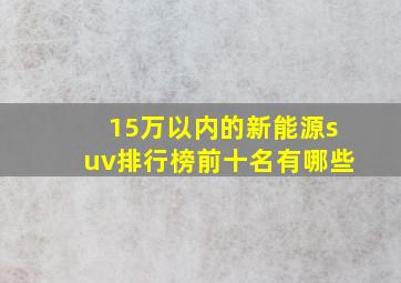 15万以内的新能源suv排行榜前十名有哪些