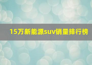 15万新能源suv销量排行榜