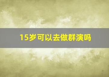 15岁可以去做群演吗