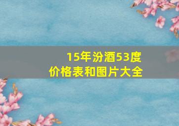 15年汾酒53度价格表和图片大全