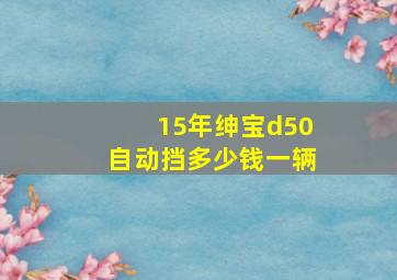 15年绅宝d50自动挡多少钱一辆