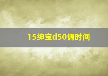 15绅宝d50调时间