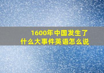 1600年中国发生了什么大事件英语怎么说