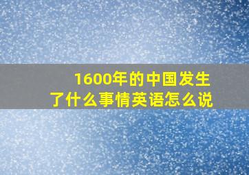 1600年的中国发生了什么事情英语怎么说