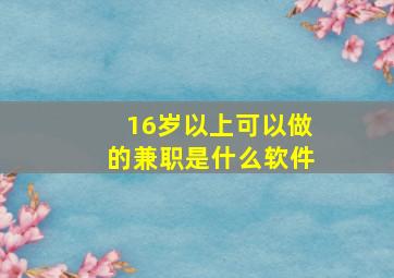 16岁以上可以做的兼职是什么软件