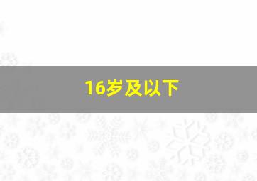 16岁及以下