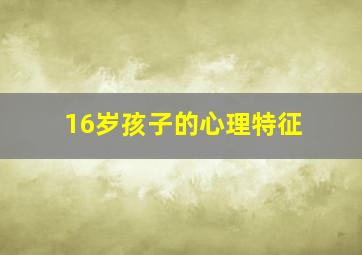 16岁孩子的心理特征