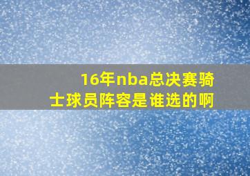 16年nba总决赛骑士球员阵容是谁选的啊