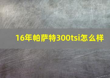 16年帕萨特300tsi怎么样