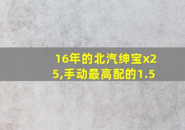 16年的北汽绅宝x25,手动最高配的1.5