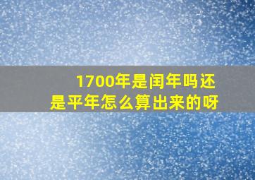 1700年是闰年吗还是平年怎么算出来的呀