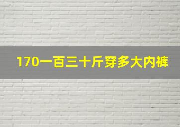 170一百三十斤穿多大内裤