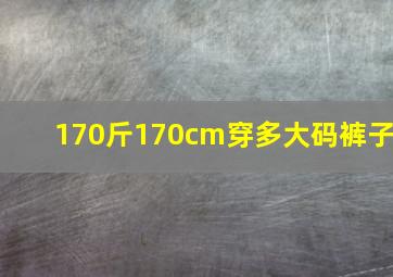 170斤170cm穿多大码裤子